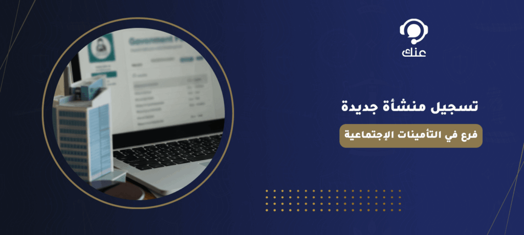 تسجيل منشأة جديدة فرع في التأمينات الإجتماعية